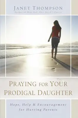 Beten für Ihre verlorene Tochter: Hoffnung, Hilfe und Ermutigung für verletzte Eltern - Praying for Your Prodigal Daughter: Hope, Help & Encouragement for Hurting Parents