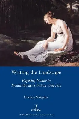 Das Schreiben der Landschaft: Naturdarstellung in der französischen Frauenliteratur 1789-1815 - Writing the Landscape: Exposing Nature in French Women's Fiction 1789-1815