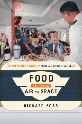 Essen in der Luft und im Weltraum: Die überraschende Geschichte des Essens und Trinkens in der Luft - Food in the Air and Space: The Surprising History of Food and Drink in the Skies