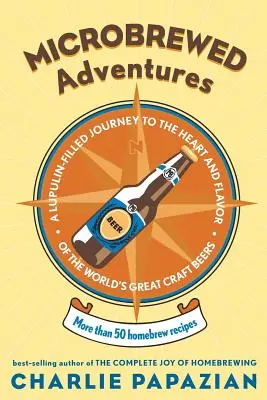 Microbrewed Adventures: Eine mit Lupulin gefüllte Reise zum Herzen und Geschmack der großen Craft-Biere der Welt - Microbrewed Adventures: A Lupulin Filled Journey to the Heart and Flavor of the World's Great Craft Beers