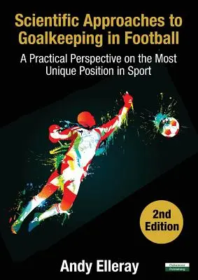 Wissenschaftliche Ansätze für das Torwartspiel im Fußball: Eine praktische Perspektive auf die einzigartigste Position im Sport [Zweite Auflage] - Scientific Approaches to Goalkeeping in Football: A Practical Perspective on the Most Unique Position in Sport [Second Edition]