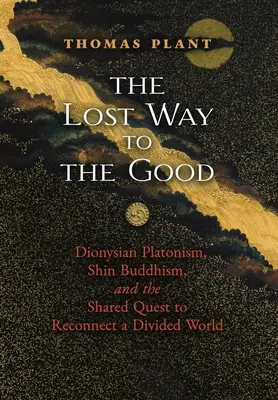 Der verlorene Weg zum Guten: Dionysischer Platonismus, Shin-Buddhismus und die gemeinsame Suche nach der Wiedervereinigung einer geteilten Welt - The Lost Way to the Good: Dionysian Platonism, Shin Buddhism, and the Shared Quest to Reconnect a Divided World