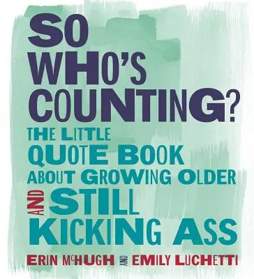 Wer zählt schon mit? Das kleine Zitatebuch über das Älterwerden und den Erfolg im Leben - So Who's Counting?: The Little Quote Book about Growing Older and Still Kicking Ass