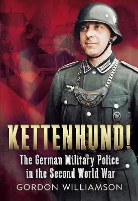 Kettenhund! - Die deutsche Militärpolizei im Zweiten Weltkrieg - Kettenhund! - The German Military Police in the Second World War