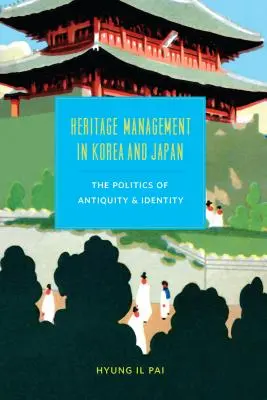 Verwaltung des kulturellen Erbes in Korea und Japan: Die Politik des Altertums und der Identität - Heritage Management in Korea and Japan: The Politics of Antiquity and Identity