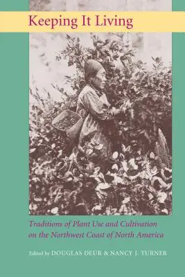 Lebendig halten: Traditionen der Pflanzenverwendung und -kultivierung an der Nordwestküste Nordamerikas - Keeping It Living: Traditions of Plant Use and Cultivation on the Northwest Coast of North America