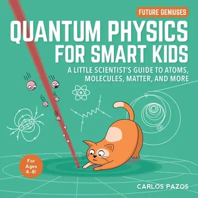 Quantenphysik für schlaue Kinder, 4: Ein Leitfaden für kleine Wissenschaftler zu Atomen, Molekülen, Materie und mehr - Quantum Physics for Smart Kids, 4: A Little Scientist's Guide to Atoms, Molecules, Matter, and More