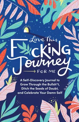 Love This F*cking Journey for Me: Ein Selbstfindungs-Tagebuch, um durch den Bullsh*t zu wachsen, die Saat des Zweifels auszutreiben und dein verdammtes Selbst zu feiern - Love This F*cking Journey for Me: A Self-Discovery Journal to Grow Through the Bullsh*t, Ditch the Seeds of Doubt, and Celebrate Your Damn Self