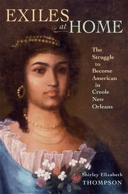 Exilanten zu Hause: Der Kampf darum, im kreolischen New Orleans Amerikaner zu werden - Exiles at Home: The Struggle to Become American in Creole New Orleans