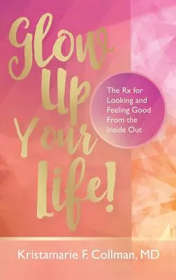 Glow Up Your Life!: Das Rezept für gutes Aussehen und Wohlbefinden von innen heraus - Glow Up Your Life!: The Rx for Looking and Feeling Good From the Inside Out