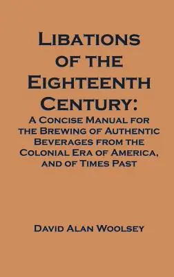 Libations of the Eighteenth Century: Ein kurzes Handbuch für das Brauen authentischer Getränke aus der Kolonialzeit Amerikas und aus vergangenen Zeiten - Libations of the Eighteenth Century: A Concise Manual for the Brewing of Authentic Beverages from the Colonial Era of America, and of Times Past