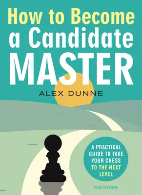 Wie man ein Meisterkandidat wird: Ein praktischer Leitfaden, um Ihr Schachspiel auf die nächste Stufe zu heben - How to Become a Candidate Master: A Practical Guide to Take Your Chess to the Next Level