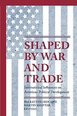 Geprägt von Krieg und Handel: Internationale Einflüsse auf die politische Entwicklung Amerikas - Shaped by War and Trade: International Influences on American Political Development