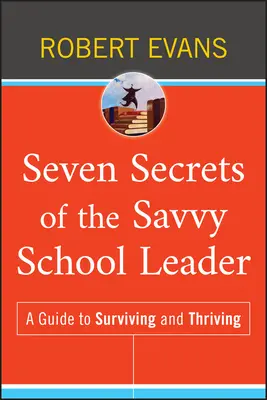 Sieben Geheimnisse des klugen Schulleiters: Ein Leitfaden zum Überleben und Gedeihen - Seven Secrets of the Savvy School Leader: A Guide to Surviving and Thriving