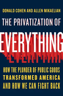 Die Privatisierung von allem: Wie der Raubbau an öffentlichen Gütern Amerika verändert hat und wie wir uns dagegen wehren können - The Privatization of Everything: How the Plunder of Public Goods Transformed America and How We Can Fight Back
