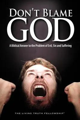 Gebt nicht Gott die Schuld: Eine biblische Antwort auf das Problem des Bösen, der Sünde und des Leidens - Don't Blame God: A Biblical Answer to the Problem of Evil, Sin and Suffering