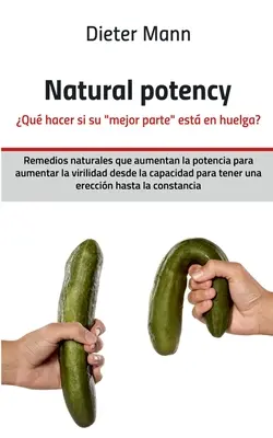 Natürliche Potenz - Qu hacer si su mejor parte est en huelga?: Remedios naturales que aumentan la potencia para aumentar la virilidad desde la capaci - Natural potency - Qu hacer si su mejor parte est en huelga?: Remedios naturales que aumentan la potencia para aumentar la virilidad desde la capaci