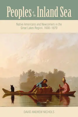Völker des Binnenmeeres: Amerikanische Ureinwohner und Neuankömmlinge in der Region der Großen Seen, 1600-1870 - Peoples of the Inland Sea: Native Americans and Newcomers in the Great Lakes Region, 1600-1870