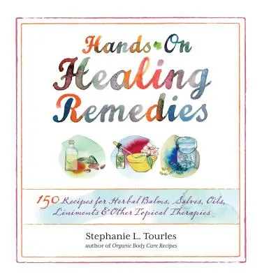 Hands-On Healing Remedies: 150 Rezepte für Kräutersalben, Salben, Öle, Einreibemittel und andere topische Therapien - Hands-On Healing Remedies: 150 Recipes for Herbal Balms, Salves, Oils, Liniments & Other Topical Therapies