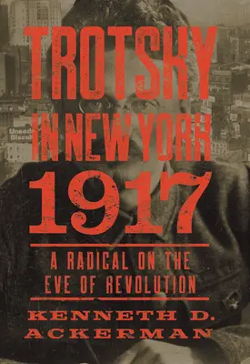 Trotzki in New York, 1917: Ein Radikaler am Vorabend der Revolution - Trotsky in New York, 1917: A Radical on the Eve of Revolution