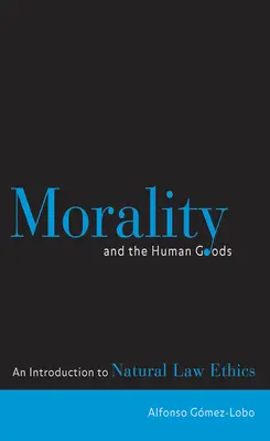 Moral und die menschlichen Güter: Eine Einführung in die Naturrechtsethik - Morality and the Human Goods: An Introduction to Natural Law Ethics