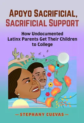 Apoyo Sacrificial, Aufopfernde Unterstützung: Wie undokumentierte Latinx-Eltern ihre Kinder aufs College bringen - Apoyo Sacrificial, Sacrificial Support: How Undocumented Latinx Parents Get Their Children to College
