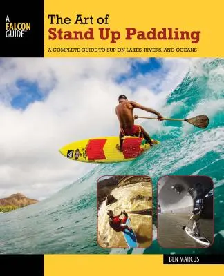 Die Kunst des Stand Up Paddling: Ein kompletter Leitfaden für Sup auf Seen, Flüssen und Meeren - The Art of Stand Up Paddling: A Complete Guide to Sup on Lakes, Rivers, and Oceans