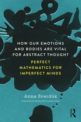 Wie unsere Emotionen und unser Körper für das abstrakte Denken wichtig sind - Perfekte Mathematik für unvollkommene Geister - How Our Emotions and Bodies are Vital for Abstract Thought - Perfect Mathematics for Imperfect Minds