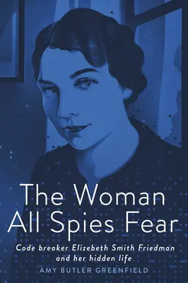 Die Frau, die alle Spione fürchten: Die Codeknackerin Elizebeth Smith Friedman und ihr verborgenes Leben - The Woman All Spies Fear: Code Breaker Elizebeth Smith Friedman and Her Hidden Life