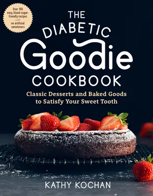 Das Diabetiker-Goodie-Kochbuch: Klassische Desserts und Backwaren für den süßen Gaumen - über 190 einfache, blutzuckerfreundliche Rezepte ohne künstliche Zutaten - The Diabetic Goodie Cookbook: Classic Desserts and Baked Goods to Satisfy Your Sweet Tooth--Over 190 Easy, Blood-Sugar-Friendly Recipes with No Arti