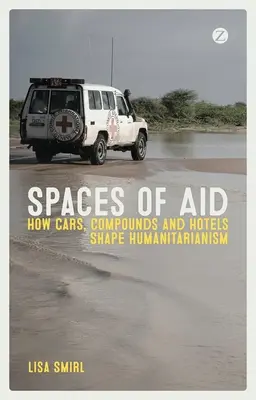 Räume der Hilfe: Wie Autos, Compounds und Hotels den Humanitarismus prägen - Spaces of Aid: How Cars, Compounds and Hotels Shape Humanitarianism