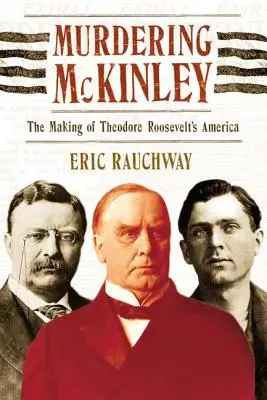 Die Ermordung McKinleys: Die Entstehung von Theodore Roosevelts Amerika - Murdering McKinley: The Making of Theodore Roosevelt's America