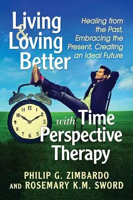 Besser leben und lieben mit der Zeitperspektivtherapie: Die Vergangenheit heilen, die Gegenwart annehmen, eine ideale Zukunft schaffen - Living and Loving Better with Time Perspective Therapy: Healing from the Past, Embracing the Present, Creating an Ideal Future