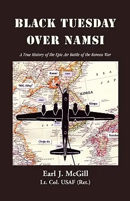 Schwarzer Dienstag über Namsi: Eine wahre Geschichte der epischen Luftschlacht des Koreakrieges (McGill Lt Col Uasf (Ret ). Earl J.) - Black Tuesday Over Namsi: A True History of the Epic Air Battle of the Korean War (McGill Lt Col Uasf (Ret ). Earl J.)