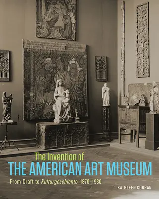Die Erfindung des amerikanischen Kunstmuseums: Vom Handwerk zur Kulturgeschichte, 1870-1930 - The Invention of the American Art Museum: From Craft to Kulturgeschichte, 1870-1930