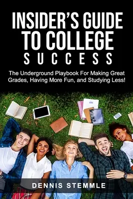 Insider-Leitfaden zum Erfolg am College: Das Underground Playbook für gute Noten, mehr Spaß und weniger Lernerei - Insider's Guide To College Success: The Underground Playbook For Making Great Grades, Having More Fun, and Studying Less