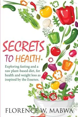 SECRETS To HEALTH: Fasten und eine pflanzliche Rohkostdiät für Gesundheit und Gewichtsabnahme nach dem Vorbild der Essener erforschen. - SECRETS To HEALTH: Exploring Fasting and a Raw Plant-Based Diet, for Health and Weight Loss as Inspired by the Essenes.