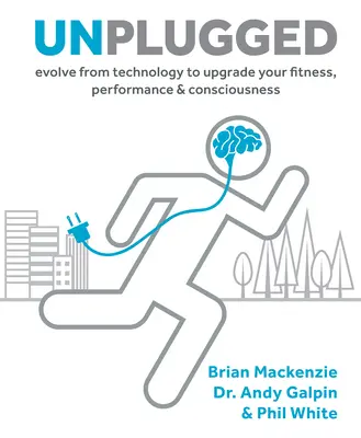 Unplugged, 1: Lösen Sie sich von der Technologie, um Ihre Fitness, Leistung und Ihr Bewusstsein zu verbessern - Unplugged, 1: Evolve from Technology to Upgrade Your Fitness, Performance, & Consciousness