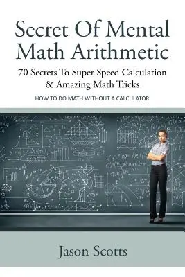 Das Geheimnis des Kopfrechnens: 70 Geheimnisse für superschnelles Rechnen und verblüffende Mathe-Tricks: Wie man ohne Taschenrechner rechnet - Secret of Mental Math Arithmetic: 70 Secrets to Super Speed Calculation & Amazing Math Tricks: How to Do Math Without a Calculator