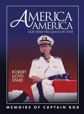 Amerika Amerika Gott schüttet seine Gnade auf dich: Memoiren von Kapitän Bob - America America God Shed His Grace on Thee: Memoirs of Captain Bob