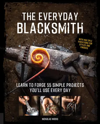 Der alltägliche Schmied: Lernen Sie, 55 einfache Projekte zu schmieden, die Sie jeden Tag verwenden können, mit zahlreichen Variationen für Stile und Oberflächen - The Everyday Blacksmith: Learn to Forge 55 Simple Projects You'll Use Every Day, with Multiple Variations for Styles and Finishes