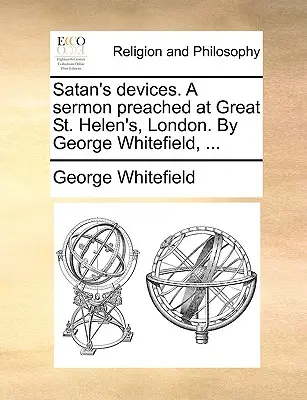 Satans Machenschaften. eine Predigt, gehalten in Great St. Helen's, London. von George Whitefield, ... - Satan's Devices. a Sermon Preached at Great St. Helen's, London. by George Whitefield, ...