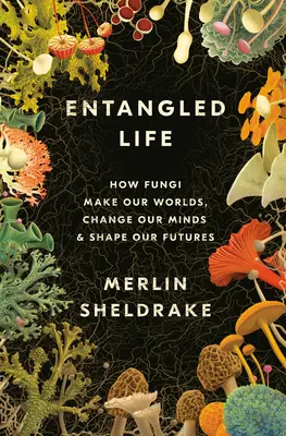 Verstricktes Leben: Wie Pilze unsere Welten erschaffen, unser Denken verändern und unsere Zukunft formen - Entangled Life: How Fungi Make Our Worlds, Change Our Minds & Shape Our Futures