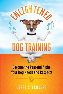 Aufgeklärtes Hundetraining: Werden Sie der friedliche Alpha, den Ihr Hund braucht und respektiert - Enlightened Dog Training: Become the Peaceful Alpha Your Dog Needs and Respects