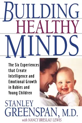 Gesunde Köpfe aufbauen: Die sechs Erfahrungen, die Intelligenz und emotionales Wachstum bei Babys und Kleinkindern fördern - Building Healthy Minds: The Six Experiences That Create Intelligence and Emotional Growth in Babies and Young Children