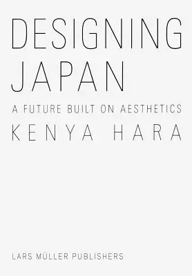 Kenia Hara: Japan entwerfen: Eine auf Ästhetik gebaute Zukunft - Kenya Hara: Designing Japan: A Future Built on Aesthetics