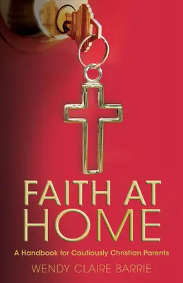 Glaube zu Hause: Ein Handbuch für behutsam christliche Eltern - Faith at Home: A Handbook for Cautiously Christian Parents