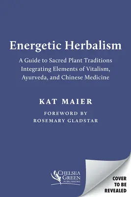 Energetische Kräuterkunde: Ein Leitfaden für heilige Pflanzentraditionen, der Elemente des Vitalismus, des Ayurveda und der chinesischen Medizin integriert - Energetic Herbalism: A Guide to Sacred Plant Traditions Integrating Elements of Vitalism, Ayurveda, and Chinese Medicine