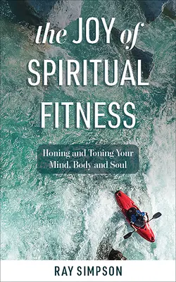 Die Freude an spiritueller Fitness: Geist, Körper und Seele trainieren und stärken - The Joy of Spiritual Fitness: Honing and Toning Your Mind, Body and Soul