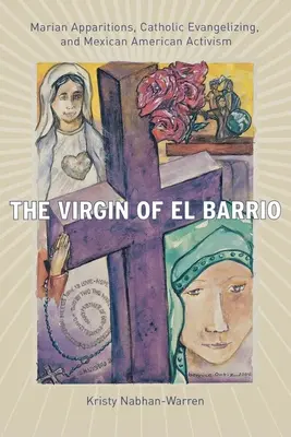 Die Jungfrau von El Barrio: Marienerscheinungen, katholische Evangelisierung und mexikanisch-amerikanischer Aktivismus - The Virgin of El Barrio: Marian Apparitions, Catholic Evangelizing, and Mexican American Activism